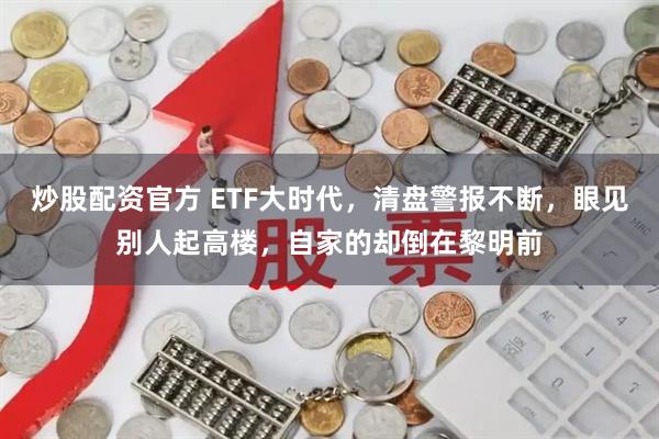 炒股配资官方 ETF大时代，清盘警报不断，眼见别人起高楼，自家的却倒在黎明前