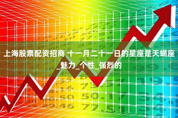 上海股票配资招商 十一月二十一日的星座是天蝎座_魅力_个性_强烈的