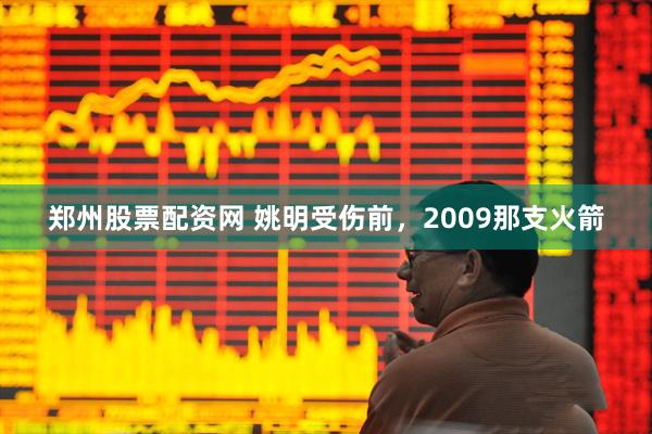 郑州股票配资网 姚明受伤前，2009那支火箭