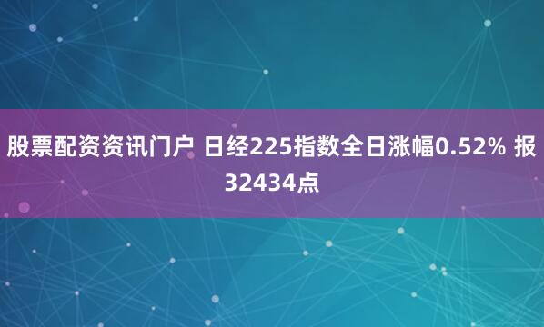 股票配资资讯门户 日经225指数全日涨幅0.52% 报32434点