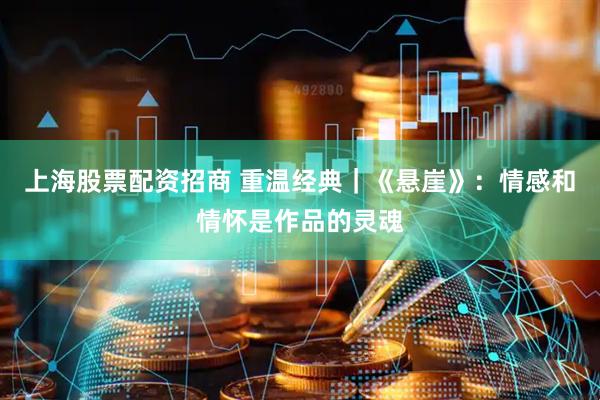 上海股票配资招商 重温经典｜《悬崖》：情感和情怀是作品的灵魂