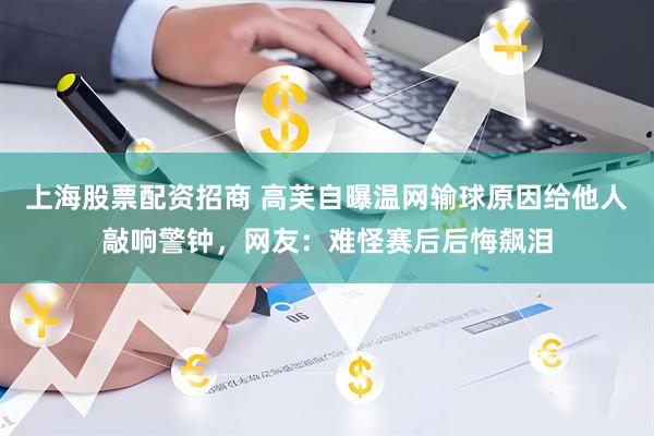 上海股票配资招商 高芙自曝温网输球原因给他人敲响警钟，网友：难怪赛后后悔飙泪