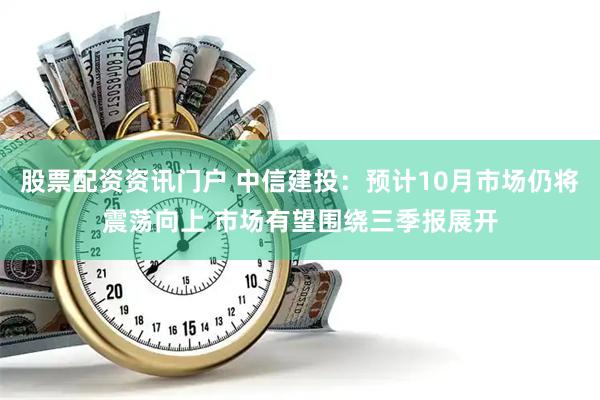 股票配资资讯门户 中信建投：预计10月市场仍将震荡向上 市场有望围绕三季报展开