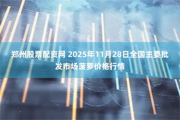 郑州股票配资网 2025年11月28日全国主要批发市场菠萝价格行情